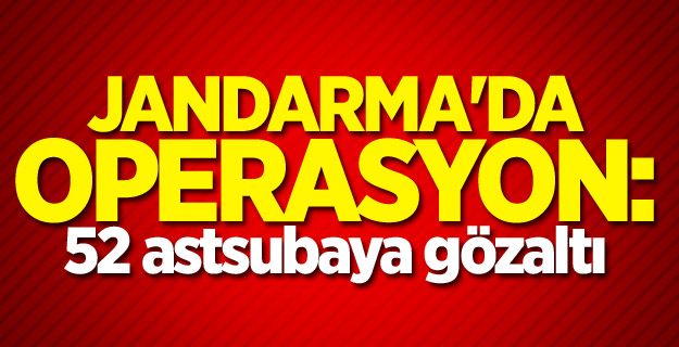 Jandarma'da operasyon: 52 astsubaya gözaltı