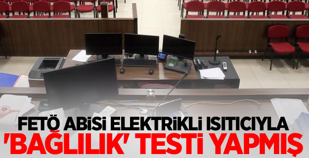 FETÖ abisi elektrikli ısıtıcıyla 'bağlılık' testi yapmış