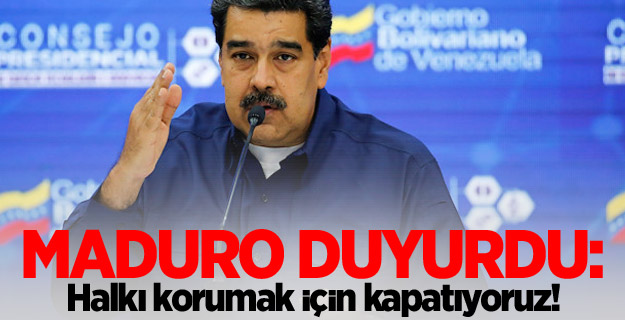 Maduro duyurdu: Halkı korumak için kapatıyoruz!