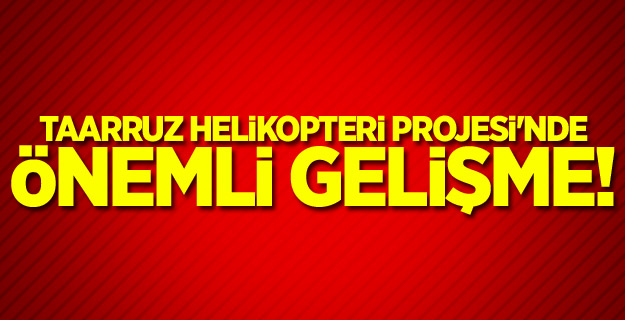 Taarruz Helikopteri Projesi'nde önemli gelişme!