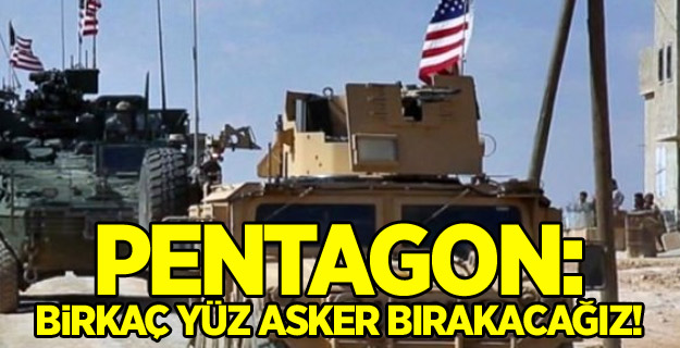 Pentagon: Birkaç yüz asker bırakacağız!