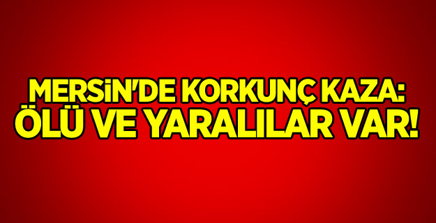 Mersin'de korkunç kaza: Ölü ve yaralılar var!