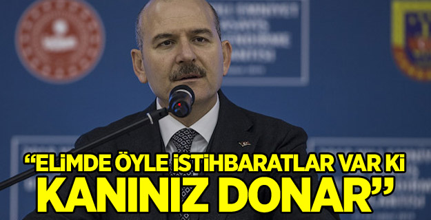 Soylu: Elimde öyle istihbaratlar var ki...