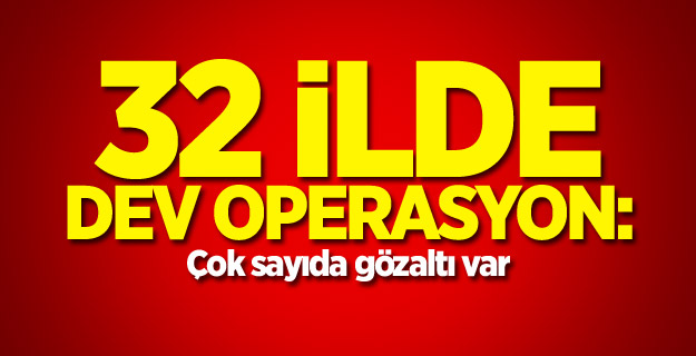 32 ilde dev operasyon: Çok sayıda gözaltı