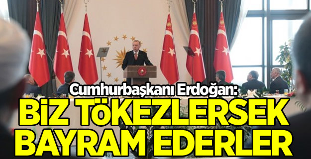 Erdoğan: Biz tökezlersek bayram ederler