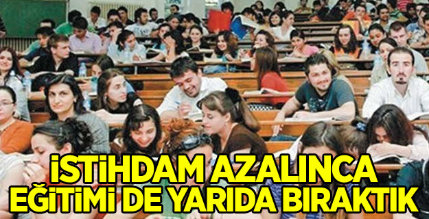 İstihdam azalınca eğitimi de yarıda bıraktık