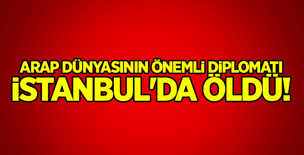 Arap dünyasının önemli diplomatı İstanbul'da öldü!