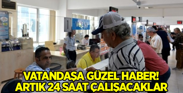 Vatandaşa güzel haber! Artık 24 saat çalışacaklar