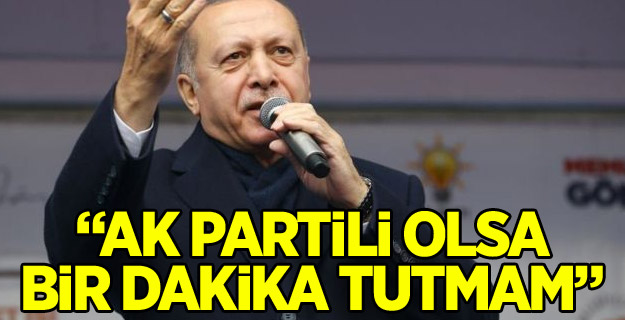 "AK Partili olsa bir dakika tutmam"