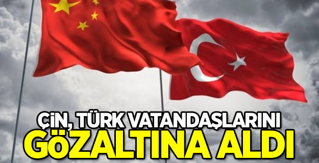 Çin, Türk vatandaşlarını gözaltına aldı