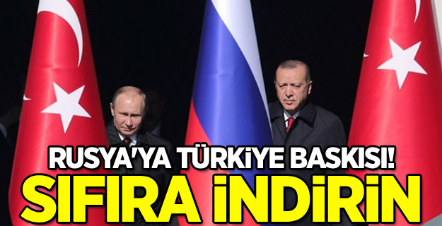 Rusya'ya Türkiye baskısı! Sıfıra indirin