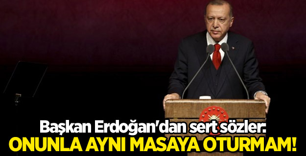 Başkan Erdoğan'dan sert sözler: Onunla aynı masaya oturmam!