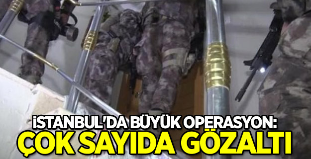 İstanbul'da büyük operasyon: Çok sayıda gözaltı