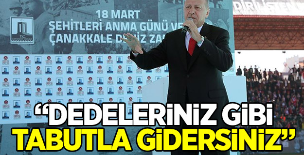 Cumhurbaşkanı Erdoğan: Dedeleriniz gibi tabutla gidersiniz
