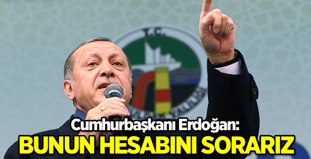 Cumhurbaşkanı Erdoğan: Bunun hesabını sorarız