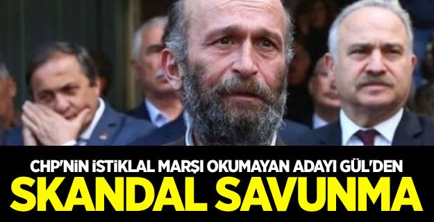 CHP'nin İstiklal Marşı okumayan adayı Gül'den skandal savunma