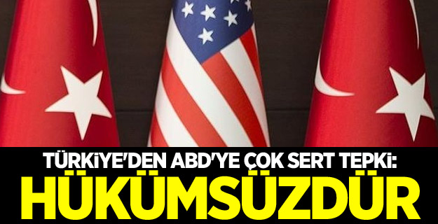 Türkiye'den ABD'ye çok sert tepki: Hükümsüzdür