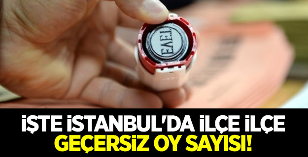 İşte İstanbul'da ilçe ilçe geçersiz oy sayısı!