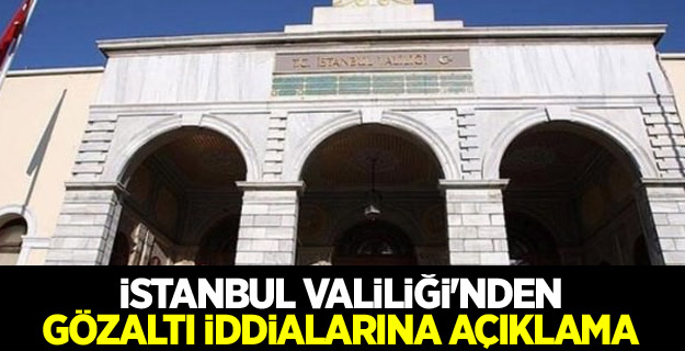 İstanbul Valiliği'nden gözaltı iddialarına açıklama