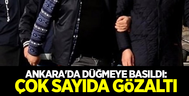 Ankara'da düğmeye basıldı: Çok sayıda gözaltı