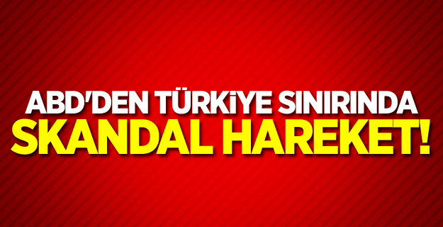 ABD'den Türkiye sınırında skandal hareket!