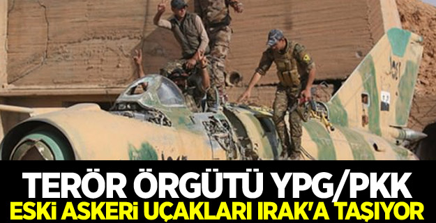 Terör örgütü YPG/PKK eski askeri uçakları Irak'a taşıyor