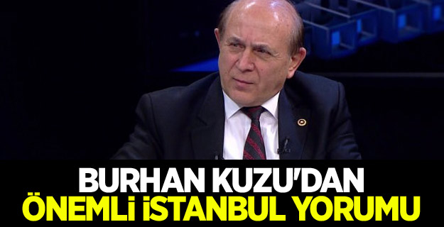 Burhan Kuzu'dan önemli İstanbul yorumu